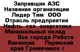 Заправщик АЗС › Название организации ­ Лидер Тим, ООО › Отрасль предприятия ­ Нефть, газ, энергетика › Минимальный оклад ­ 23 000 - Все города Работа » Вакансии   . Пермский край,Гремячинск г.